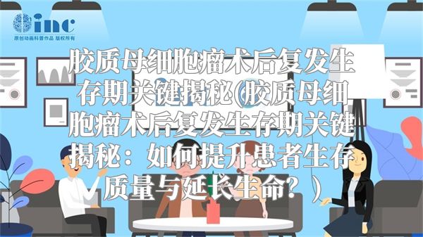 胶质母细胞瘤术后复发生存期关键揭秘(胶质母细胞瘤术后复发生存期关键揭秘：如何提升患者生存质量与延长生命？)