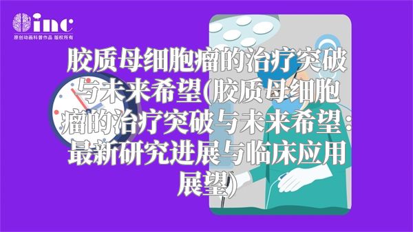 胶质母细胞瘤的治疗突破与未来希望(胶质母细胞瘤的治疗突破与未来希望：最新研究进展与临床应用展望)