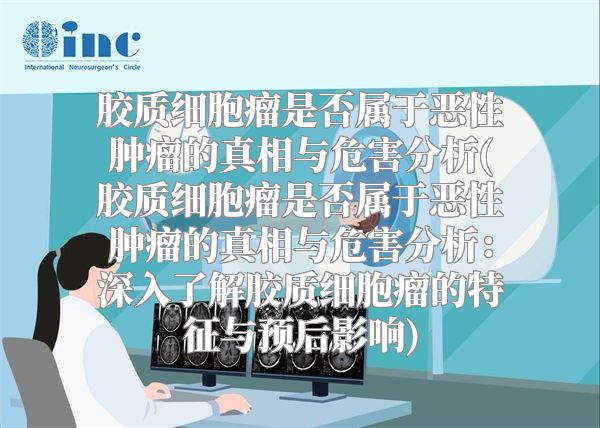 胶质细胞瘤是否属于恶性肿瘤的真相与危害分析(胶质细胞瘤是否属于恶性肿瘤的真相与危害分析：深入了解胶质细胞瘤的特征与预后影响)