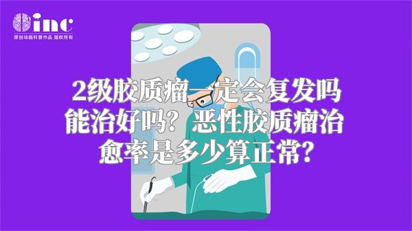 2级胶质瘤一定会复发吗能治好吗？恶性胶质瘤治愈率是多少算正常？