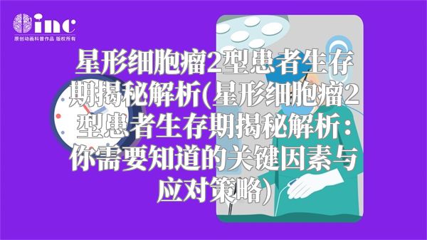 星形细胞瘤2型患者生存期揭秘解析(星形细胞瘤2型患者生存期揭秘解析：你需要知道的关键因素与应对策略)