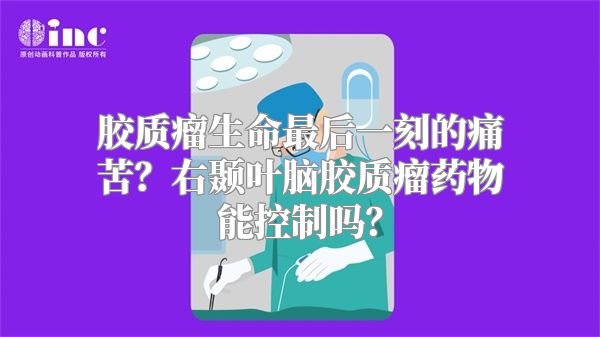 胶质瘤生命最后一刻的痛苦？右颞叶脑胶质瘤药物能控制吗？