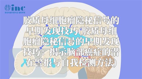 胶质母细胞瘤隐秘信号的早期发现技巧(胶质母细胞瘤隐秘信号的早期发现技巧：揭示脑部癌症的潜在警报与自我检测方法)