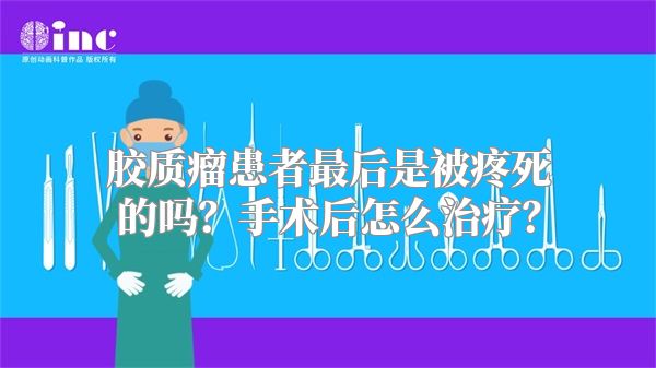 胶质瘤患者最后是被疼死的吗？手术后怎么治疗？