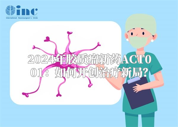 2024年胶质瘤新药ACT001：如何开创治疗新局？