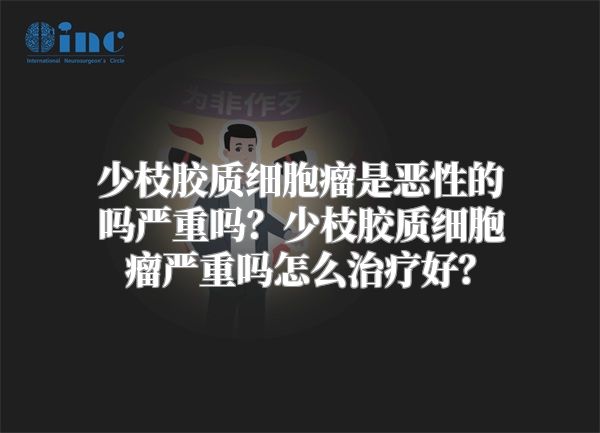 少枝胶质细胞瘤是恶性的吗严重吗？少枝胶质细胞瘤严重吗怎么治疗好？