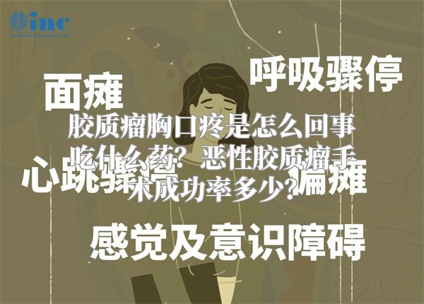 胶质瘤胸口疼是怎么回事吃什么药？恶性胶质瘤手术成功率多少？