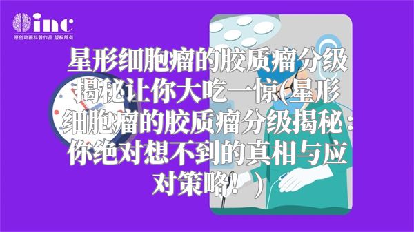 星形细胞瘤的胶质瘤分级揭秘让你大吃一惊(星形细胞瘤的胶质瘤分级揭秘：你绝对想不到的真相与应对策略！)