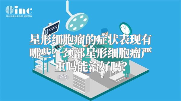 星形细胞瘤的症状表现有哪些？颈部星形细胞瘤严重吗能治好吗？