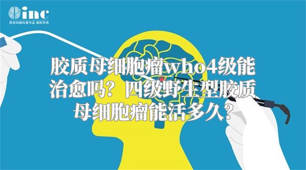 胶质母细胞瘤who4级能治愈吗？四级野生型胶质母细胞瘤能活多久？