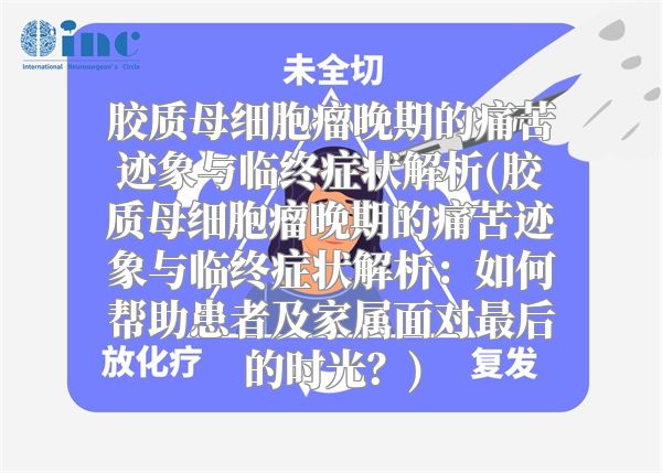 胶质母细胞瘤晚期的痛苦迹象与临终症状解析(胶质母细胞瘤晚期的痛苦迹象与临终症状解析：如何帮助患者及家属面对最后的时光？)