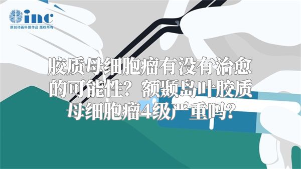 胶质母细胞瘤有没有治愈的可能性？额颞岛叶胶质母细胞瘤4级严重吗？