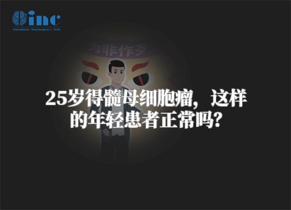 25岁得髓母细胞瘤，这样的年轻患者正常吗？