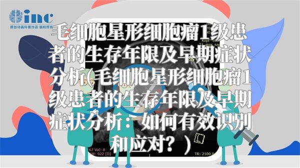 毛细胞星形细胞瘤1级患者的生存年限及早期症状分析(毛细胞星形细胞瘤1级患者的生存年限及早期症状分析：如何有效识别和应对？)