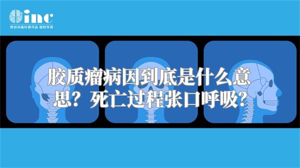 胶质瘤病因到底是什么意思？死亡过程张口呼吸？