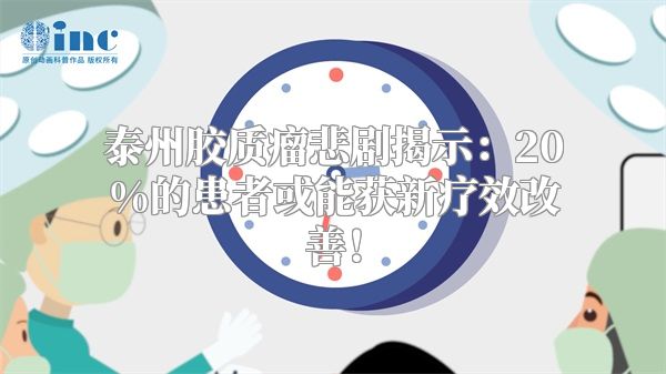 泰州胶质瘤悲剧揭示：20%的患者或能获新疗效改善！