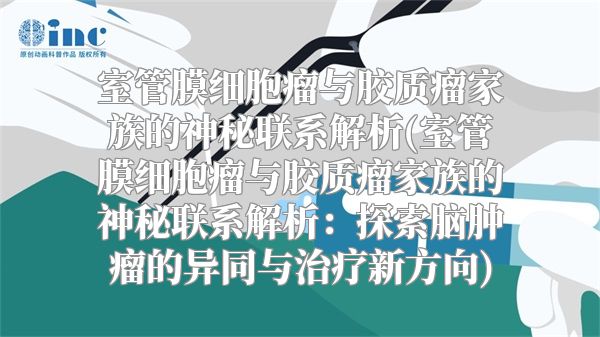 室管膜细胞瘤与胶质瘤家族的神秘联系解析(室管膜细胞瘤与胶质瘤家族的神秘联系解析：探索脑肿瘤的异同与治疗新方向)