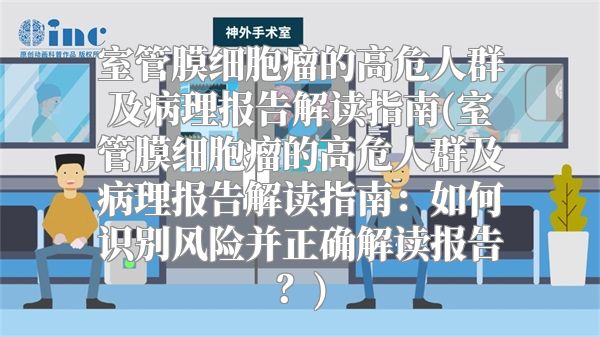 室管膜细胞瘤的高危人群及病理报告解读指南(室管膜细胞瘤的高危人群及病理报告解读指南：如何识别风险并正确解读报告？)