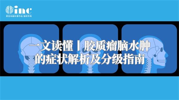 一文读懂丨胶质瘤脑水肿的症状解析及分级指南