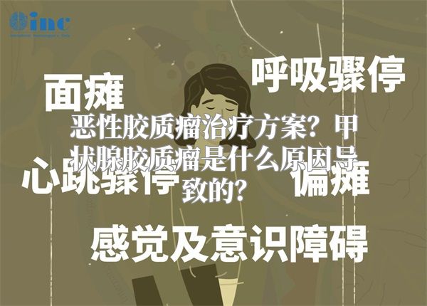 恶性胶质瘤治疗方案？甲状腺胶质瘤是什么原因导致的？