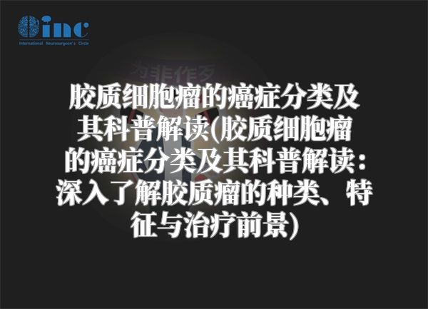 胶质细胞瘤的癌症分类及其科普解读(胶质细胞瘤的癌症分类及其科普解读：深入了解胶质瘤的种类、特征与治疗前景)