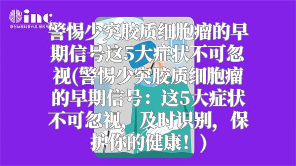 警惕少突胶质细胞瘤的早期信号这5大症状不可忽视(警惕少突胶质细胞瘤的早期信号：这5大症状不可忽视，及时识别，保护你的健康！)