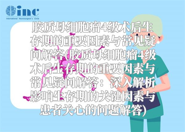 胶质母细胞瘤4级术后生存期的重要因素与常见疑问解答(胶质母细胞瘤4级术后生存期的重要因素与常见疑问解答：深入解析影响生存期的关键因素与患者关心的问题解答)