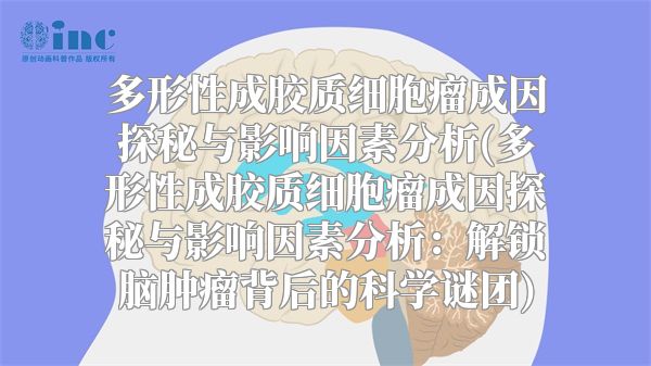 多形性成胶质细胞瘤成因探秘与影响因素分析(多形性成胶质细胞瘤成因探秘与影响因素分析：解锁脑肿瘤背后的科学谜团)