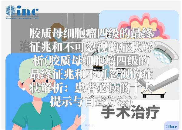 胶质母细胞瘤四级的最终征兆和不可忽视的症状解析(胶质母细胞瘤四级的最终征兆和不可忽视的症状解析：患者必读的十大提示与自查方法)