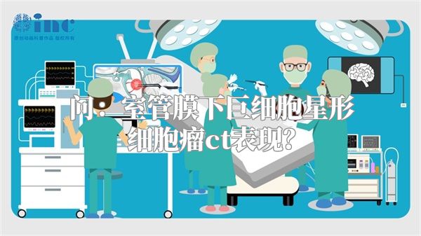 问：室管膜下巨细胞星形细胞瘤ct表现？