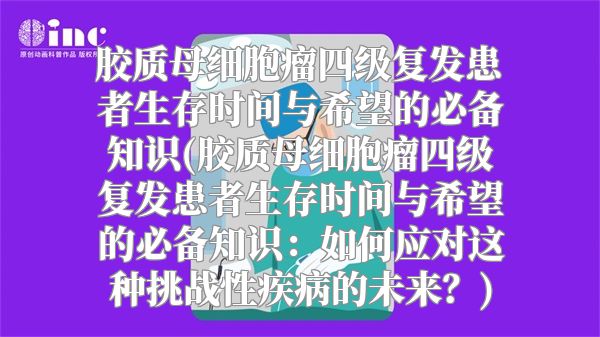 胶质母细胞瘤四级复发患者生存时间与希望的必备知识(胶质母细胞瘤四级复发患者生存时间与希望的必备知识：如何应对这种挑战性疾病的未来？)