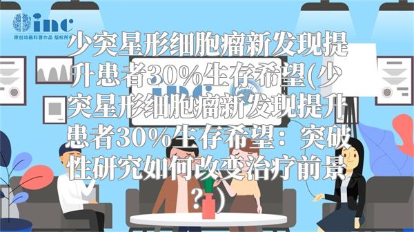 少突星形细胞瘤新发现提升患者30%生存希望(少突星形细胞瘤新发现提升患者30%生存希望：突破性研究如何改变治疗前景？)