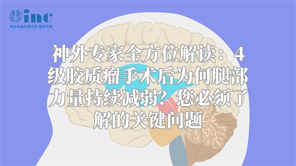 神外专家全方位解读：4级胶质瘤手术后为何腿部力量持续减弱？您必须了解的关键问题