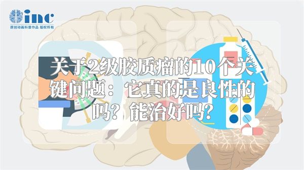 关于2级胶质瘤的10个关键问题：它真的是良性的吗？能治好吗？