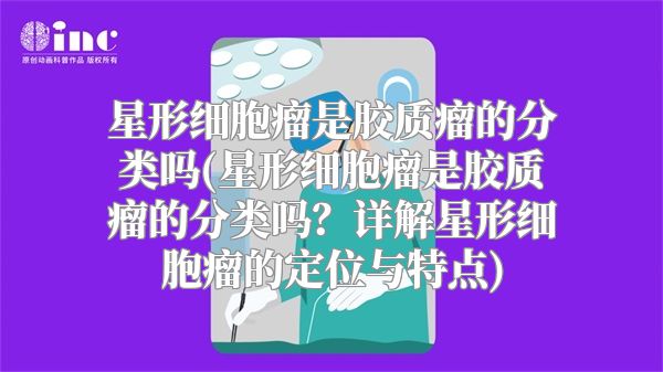 星形细胞瘤是胶质瘤的分类吗(星形细胞瘤是胶质瘤的分类吗？详解星形细胞瘤的定位与特点)