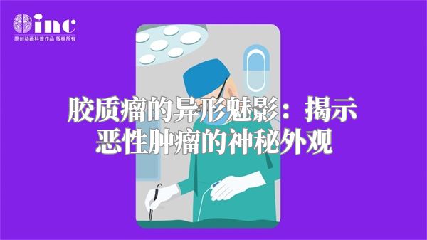 胶质瘤的异形魅影：揭示恶性肿瘤的神秘外观