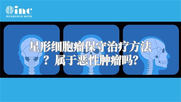 星形细胞瘤保守治疗方法？属于恶性肿瘤吗？