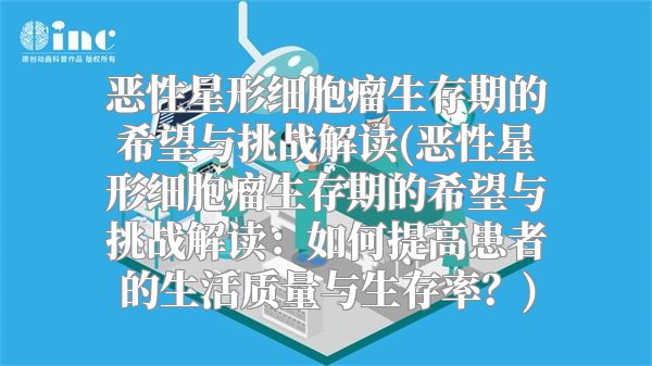 恶性星形细胞瘤生存期的希望与挑战解读(恶性星形细胞瘤生存期的希望与挑战解读：如何提高患者的生活质量与生存率？)