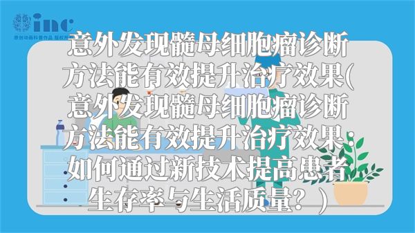 意外发现髓母细胞瘤诊断方法能有效提升治疗效果(意外发现髓母细胞瘤诊断方法能有效提升治疗效果：如何通过新技术提高患者生存率与生活质量？)