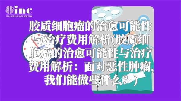 胶质细胞瘤的治愈可能性与治疗费用解析(胶质细胞瘤的治愈可能性与治疗费用解析：面对恶性肿瘤，我们能做些什么？)