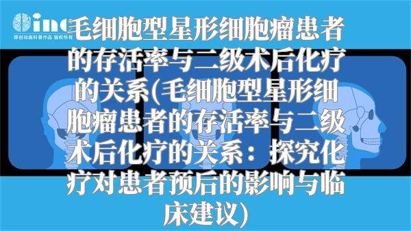 毛细胞型星形细胞瘤患者的存活率与二级术后化疗的关系(毛细胞型星形细胞瘤患者的存活率与二级术后化疗的关系：探究化疗对患者预后的影响与临床建议)