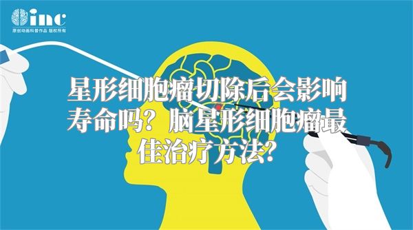 星形细胞瘤切除后会影响寿命吗？脑星形细胞瘤最佳治疗方法？