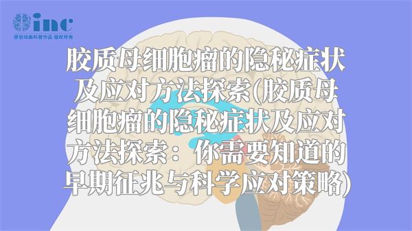 胶质母细胞瘤的隐秘症状及应对方法探索(胶质母细胞瘤的隐秘症状及应对方法探索：你需要知道的早期征兆与科学应对策略)