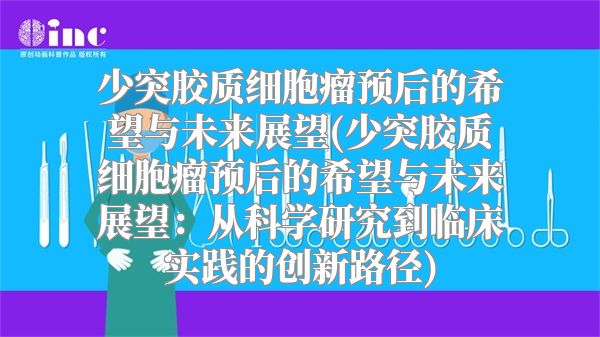 少突胶质细胞瘤预后的希望与未来展望(少突胶质细胞瘤预后的希望与未来展望：从科学研究到临床实践的创新路径)