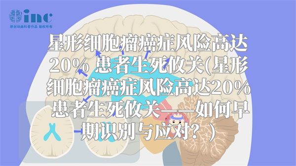 星形细胞瘤癌症风险高达20% 患者生死攸关(星形细胞瘤癌症风险高达20% 患者生死攸关——如何早期识别与应对？)