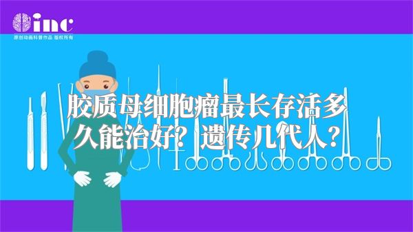 胶质母细胞瘤最长存活多久能治好？遗传几代人？