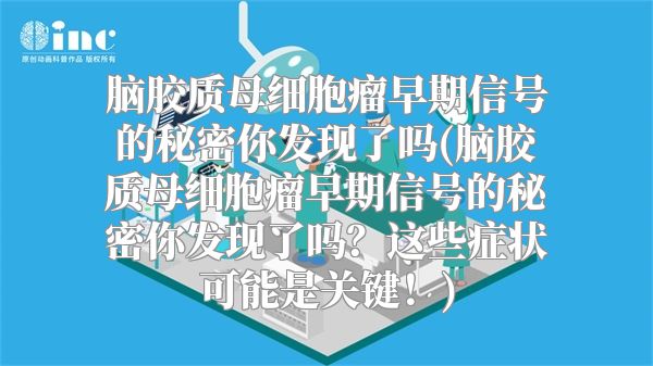 脑胶质母细胞瘤早期信号的秘密你发现了吗(脑胶质母细胞瘤早期信号的秘密你发现了吗？这些症状可能是关键！)