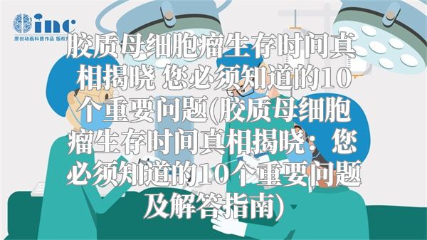 胶质母细胞瘤生存时间真相揭晓 您必须知道的10个重要问题(胶质母细胞瘤生存时间真相揭晓：您必须知道的10个重要问题及解答指南)