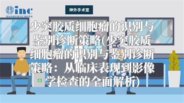 少突胶质细胞瘤的识别与鉴别诊断策略(少突胶质细胞瘤的识别与鉴别诊断策略：从临床表现到影像学检查的全面解析)