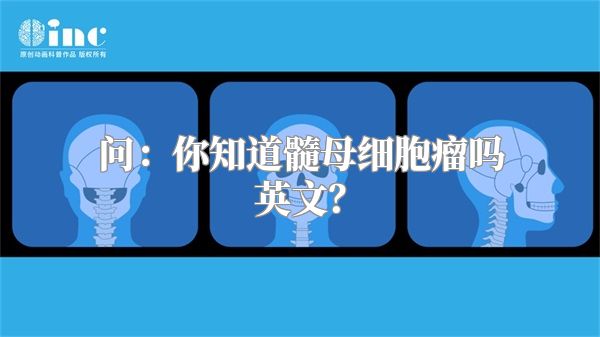 问：你知道髓母细胞瘤吗英文？